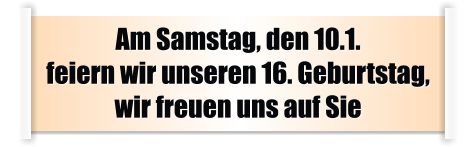Am Samstag, den 10.1. feiern wir unseren 16. Geburtstag, wir freuen uns auf Sie